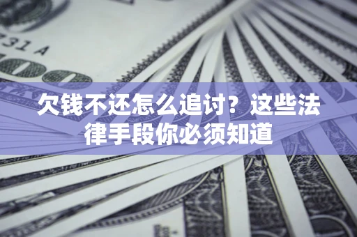 济南欠钱不还怎么追讨？这些法律手段你必须知道