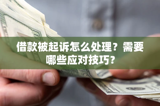 济南借款被起诉怎么处理？需要哪些应对技巧？