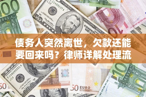 济南债务人突然离世，欠款还能要回来吗？律师详解处理流程