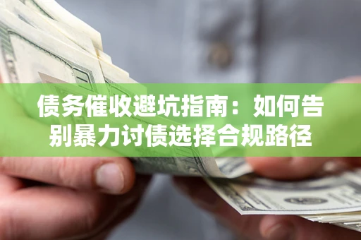 济南债务催收避坑指南：如何告别暴力讨债选择合规路径