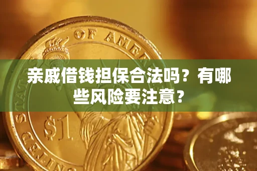 济南亲戚借钱担保合法吗？有哪些风险要注意？