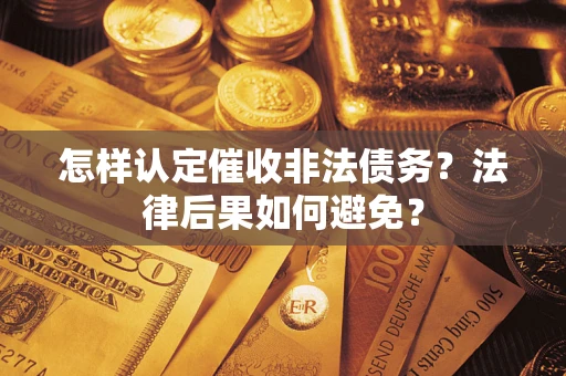济南怎样认定催收非法债务？法律后果如何避免？