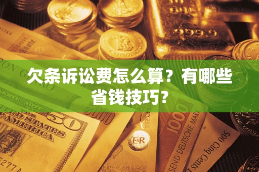 济南欠条诉讼费怎么算？有哪些省钱技巧？