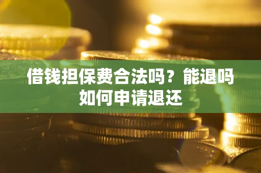 济南借钱担保费合法吗？能退吗如何申请退还