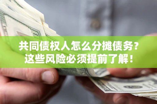 济南共同债权人怎么分摊债务？这些风险必须提前了解！