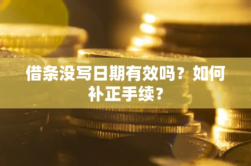 济南借条没写日期有效吗？如何补正手续？