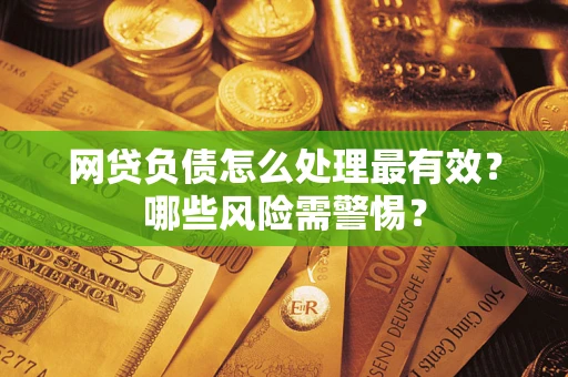 济南网贷负债怎么处理最有效？哪些风险需警惕？