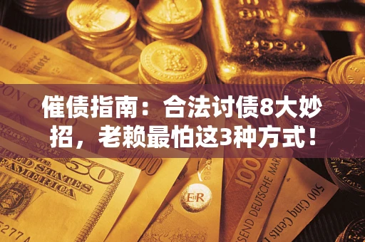 济南催债指南：合法讨债8大妙招，老赖最怕这3种方式！