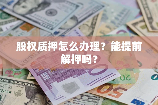 济南股权质押怎么办理？能提前解押吗？