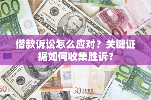 济南借款诉讼怎么应对？关键证据如何收集胜诉？