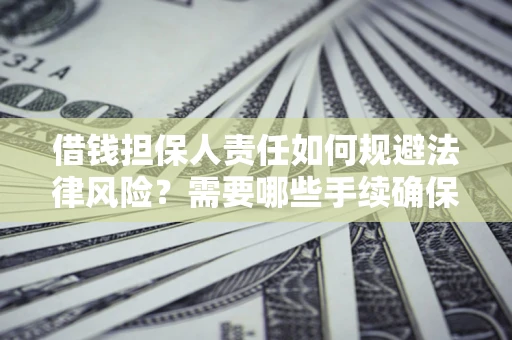 济南借钱担保人责任如何规避法律风险？需要哪些手续确保安全？