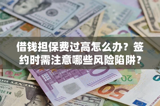 济南借钱担保费过高怎么办？签约时需注意哪些风险陷阱？