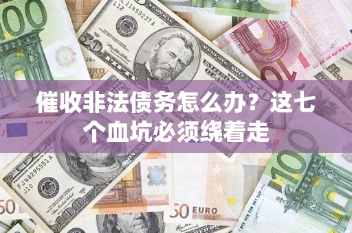 济南催收非法债务怎么办？这七个血坑必须绕着走