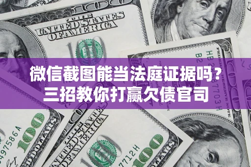 济南微信截图能当法庭证据吗？三招教你打赢欠债官司
