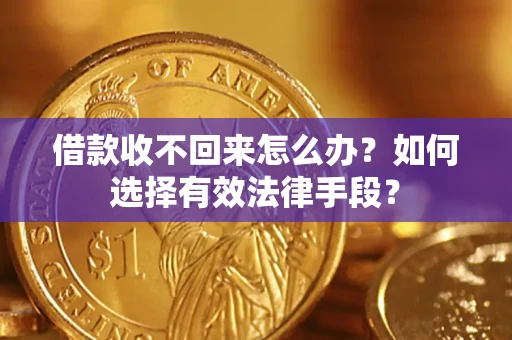济南借款收不回来怎么办？如何选择有效法律手段？