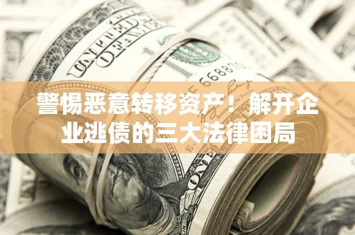 济南警惕恶意转移资产！解开企业逃债的三大法律困局