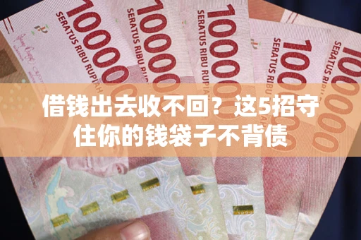 济南借钱出去收不回？这5招守住你的钱袋子不背债
