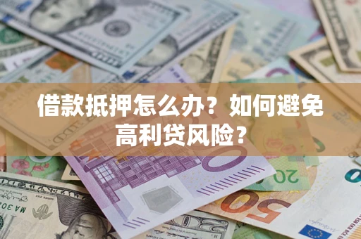 济南借款抵押怎么办？如何避免高利贷风险？